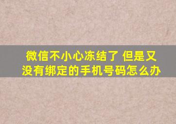 微信不小心冻结了 但是又没有绑定的手机号码怎么办